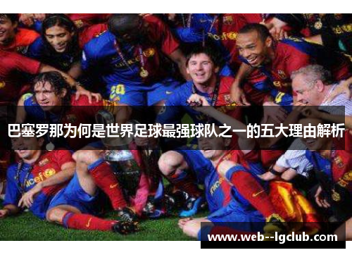 巴塞罗那为何是世界足球最强球队之一的五大理由解析