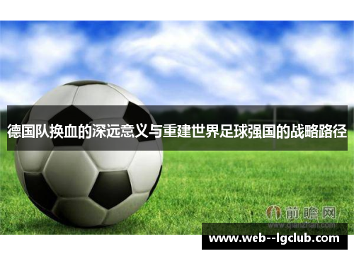 德国队换血的深远意义与重建世界足球强国的战略路径 德国队换血的深远意义与重建世界足球强国的战略路径
