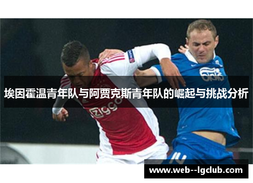 埃因霍温青年队与阿贾克斯青年队的崛起与挑战分析 埃因霍温青年队与阿贾克斯青年队的崛起与挑战分析