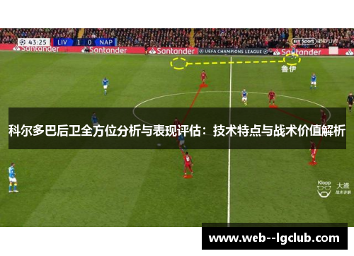 科尔多巴后卫全方位分析与表现评估:技术特点与战术价值解析 科尔多巴后卫全方位分析与表现评估:技术特点与战术价值解析