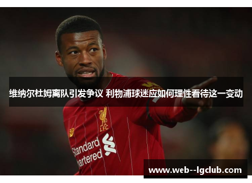 维纳尔杜姆离队引发争议 利物浦球迷应如何理性看待这一变动 维纳尔杜姆离队引发争议 利物浦球迷应如何理性看待这一变动