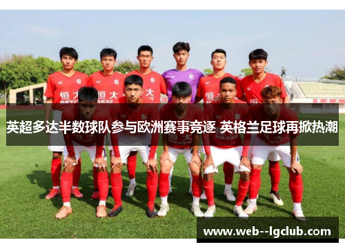 英超多达半数球队参与欧洲赛事竞逐 英格兰足球再掀热潮 英超多达半数球队参与欧洲赛事竞逐 英格兰足球再掀热潮
