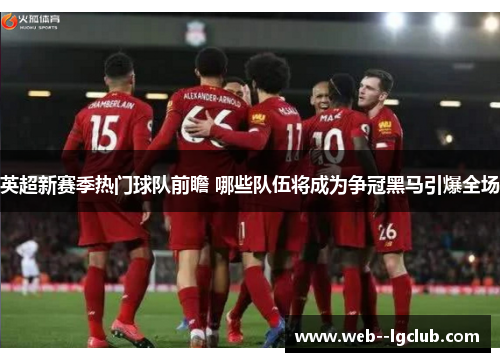 英超新赛季热门球队前瞻 哪些队伍将成为争冠黑马引爆全场 英超新赛季热门球队前瞻 哪些队伍将成为争冠黑马引爆全场