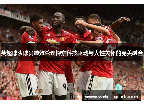英超球队球员绩效管理探索科技驱动与人性关怀的完美融合 英超球队球员绩效管理探索科技驱动与人性关怀的完美融合