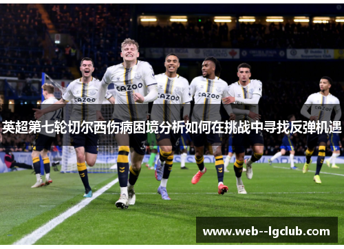 英超第七轮切尔西伤病困境分析如何在挑战中寻找反弹机遇 英超第七轮切尔西伤病困境分析如何在挑战中寻找反弹机遇