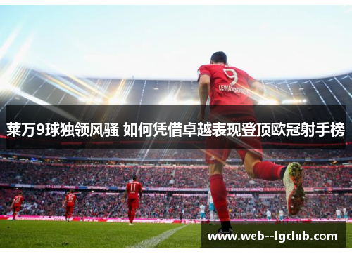 莱万9球独领风骚 如何凭借卓越表现登顶欧冠射手榜 莱万9球独领风骚 如何凭借卓越表现登顶欧冠射手榜