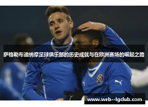 萨格勒布迪纳摩足球俱乐部的历史成就与在欧洲赛场的崛起之路