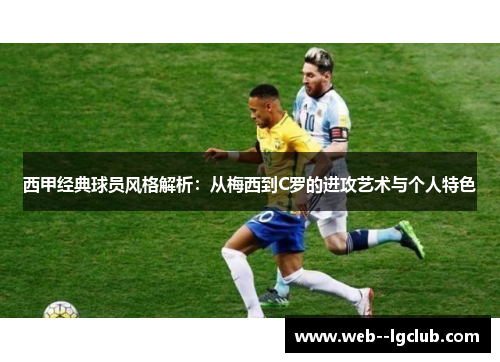 西甲经典球员风格解析：从梅西到C罗的进攻艺术与个人特色