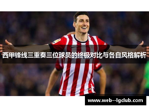 西甲锋线三重奏三位球员的终极对比与各自风格解析