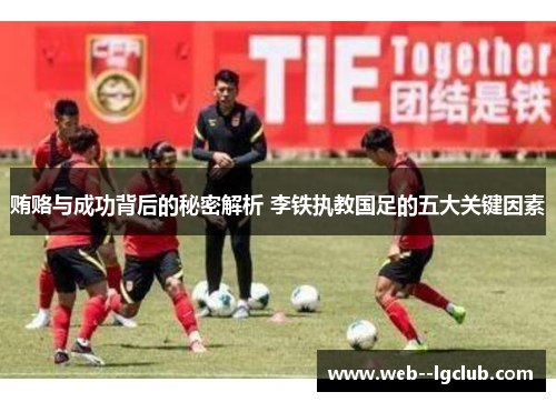贿赂与成功背后的秘密解析 李铁执教国足的五大关键因素 贿赂与成功背后的秘密解析 李铁执教国足的五大关键因素