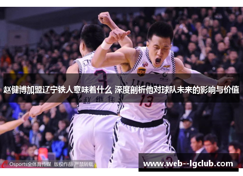 赵健博加盟辽宁铁人意味着什么 深度剖析他对球队未来的影响与价值 赵健博加盟辽宁铁人意味着什么 深度剖析他对球队未来的影响与价值