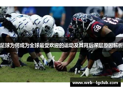 足球为何成为全球最受欢迎的运动及其背后深层原因解析 足球为何成为全球最受欢迎的运动及其背后深层原因解析