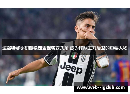 达洛特赛季初期稳定表现崭露头角 成为球队主力后卫的重要人物