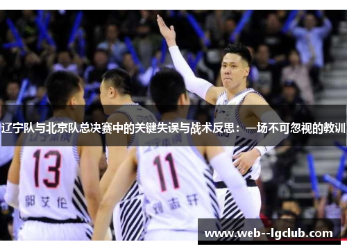 辽宁队与北京队总决赛中的关键失误与战术反思：一场不可忽视的教训