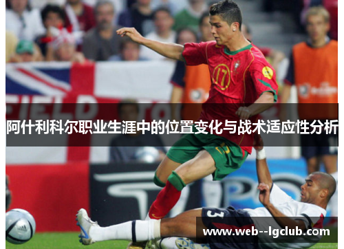 阿什利科尔职业生涯中的位置变化与战术适应性分析 阿什利科尔职业生涯中的位置变化与战术适应性分析