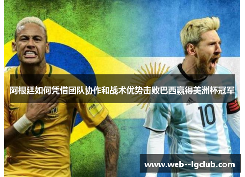 阿根廷如何凭借团队协作和战术优势击败巴西赢得美洲杯冠军