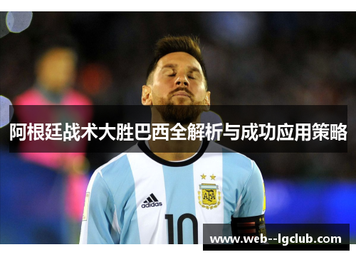 阿根廷战术大胜巴西全解析与成功应用策略