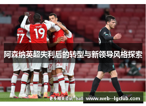 阿森纳英超失利后的转型与新领导风格探索 阿森纳英超失利后的转型与新领导风格探索