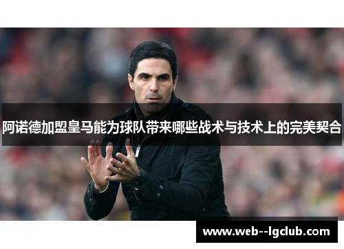 阿诺德加盟皇马能为球队带来哪些战术与技术上的完美契合 阿诺德加盟皇马能为球队带来哪些战术与技术上的完美契合
