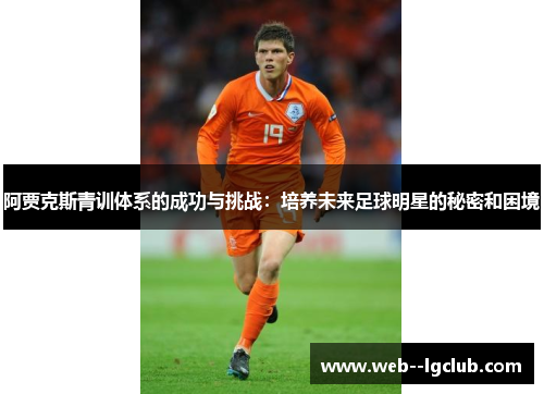阿贾克斯青训体系的成功与挑战:培养未来足球明星的秘密和困境 阿贾克斯青训体系的成功与挑战:培养未来足球明星的秘密和困境