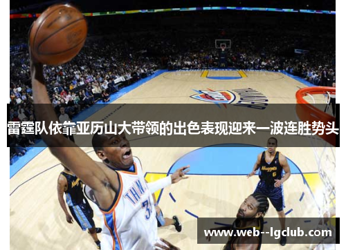 雷霆队依靠亚历山大带领的出色表现迎来一波连胜势头 雷霆队依靠亚历山大带领的出色表现迎来一波连胜势头