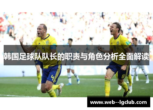 韩国足球队队长的职责与角色分析全面解读 韩国足球队队长的职责与角色分析全面解读