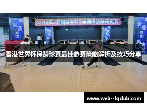 香港世界杯保龄球赛最佳参赛策略解析及技巧分享