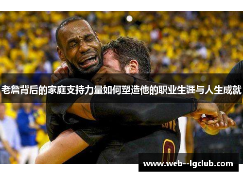 老詹背后的家庭支持力量如何塑造他的职业生涯与人生成就