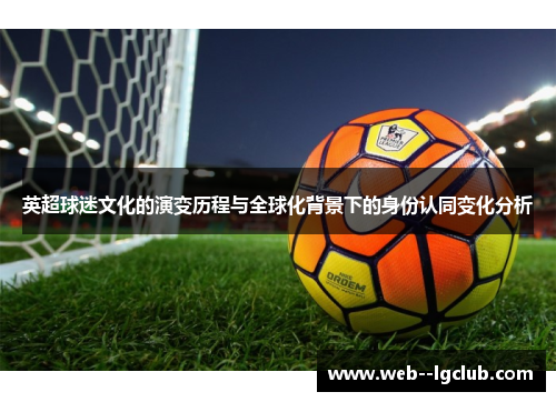 英超球迷文化的演变历程与全球化背景下的身份认同变化分析