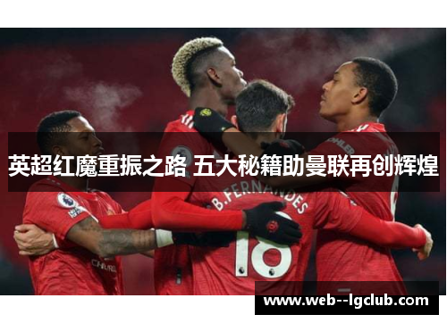 英超红魔重振之路 五大秘籍助曼联再创辉煌 英超红魔重振之路 五大秘籍助曼联再创辉煌