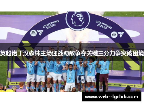 英超诺丁汉森林主场迎战劲敌争夺关键三分力争突破困境