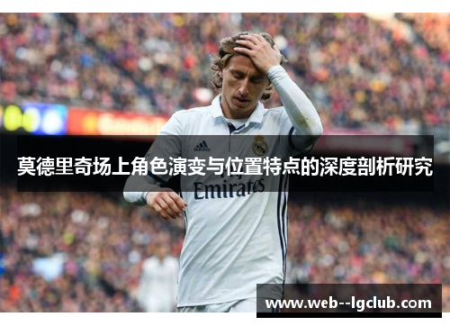 莫德里奇场上角色演变与位置特点的深度剖析研究
