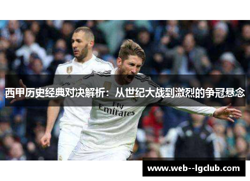 西甲历史经典对决解析：从世纪大战到激烈的争冠悬念