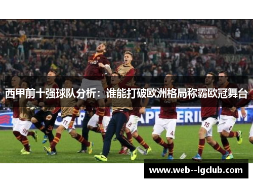 西甲前十强球队分析:谁能打破欧洲格局称霸欧冠舞台 西甲前十强球队分析:谁能打破欧洲格局称霸欧冠舞台