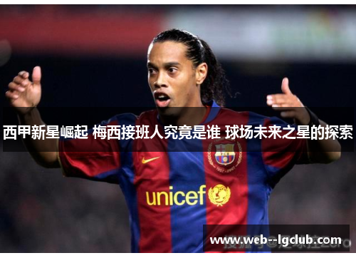 西甲新星崛起 梅西接班人究竟是谁 球场未来之星的探索 西甲新星崛起 梅西接班人究竟是谁 球场未来之星的探索