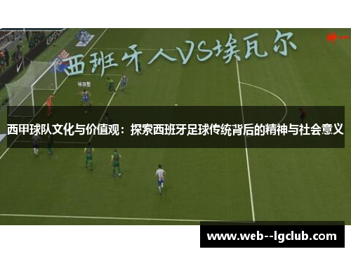 西甲球队文化与价值观：探索西班牙足球传统背后的精神与社会意义