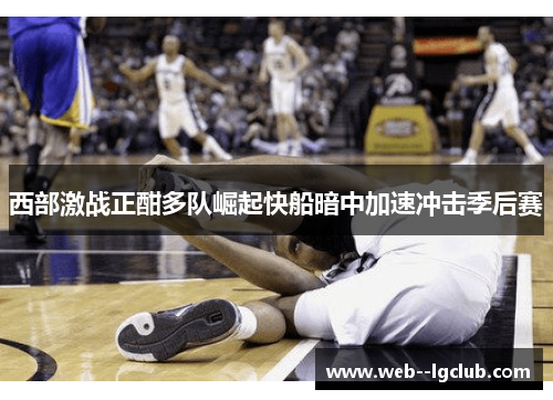 西部激战正酣多队崛起快船暗中加速冲击季后赛