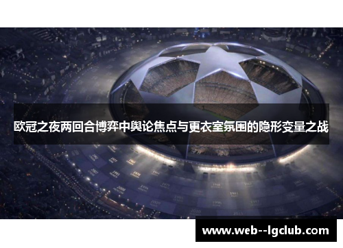 欧冠之夜两回合博弈中舆论焦点与更衣室氛围的隐形变量之战 欧冠之夜两回合博弈中舆论焦点与更衣室氛围的隐形变量之战