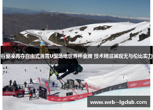 谷爱凌再夺自由式滑雪U型场地世界杯金牌 技术精湛展现无与伦比实力 谷爱凌再夺自由式滑雪U型场地世界杯金牌 技术精湛展现无与伦比实力