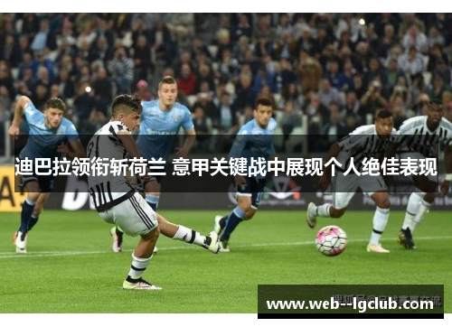 迪巴拉领衔斩荷兰 意甲关键战中展现个人绝佳表现