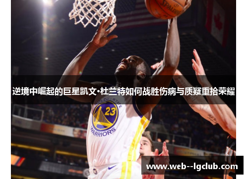 逆境中崛起的巨星凯文·杜兰特如何战胜伤病与质疑重拾荣耀 逆境中崛起的巨星凯文·杜兰特如何战胜伤病与质疑重拾荣耀
