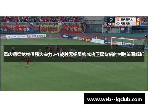 重庆铜梁龙凭借强大实力3-1战胜无锡吴钩成功卫冕背后的制胜策略解析