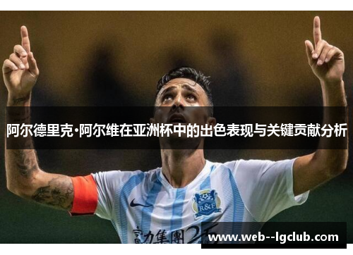 阿尔德里克·阿尔维在亚洲杯中的出色表现与关键贡献分析