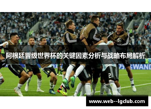 阿根廷晋级世界杯的关键因素分析与战略布局解析 阿根廷晋级世界杯的关键因素分析与战略布局解析