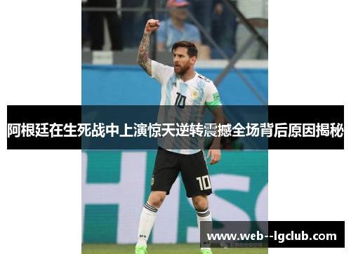 阿根廷在生死战中上演惊天逆转震撼全场背后原因揭秘