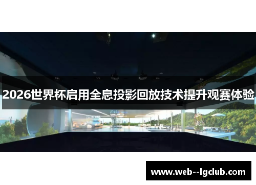 2026世界杯启用全息投影回放技术提升观赛体验