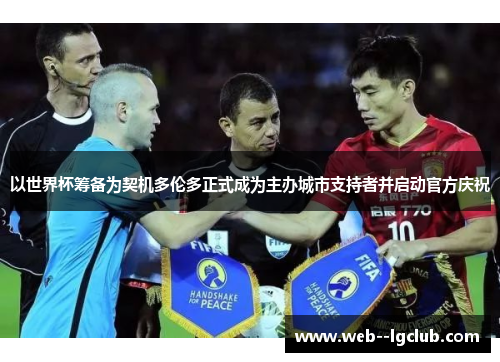 以世界杯筹备为契机多伦多正式成为主办城市支持者并启动官方庆祝 以世界杯筹备为契机多伦多正式成为主办城市支持者并启动官方庆祝