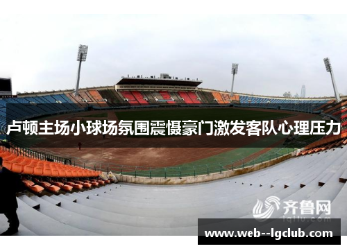 卢顿主场小球场氛围震慑豪门激发客队心理压力