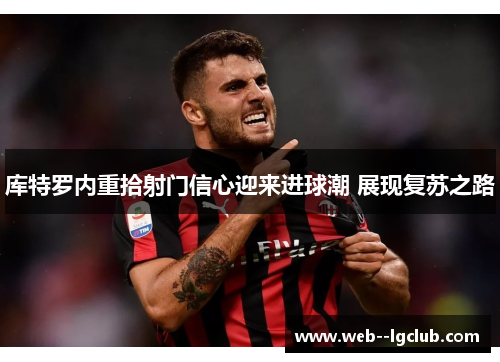 库特罗内重拾射门信心迎来进球潮 展现复苏之路 库特罗内重拾射门信心迎来进球潮 展现复苏之路