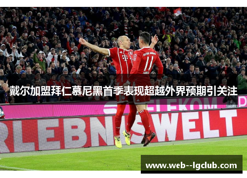 戴尔加盟拜仁慕尼黑首季表现超越外界预期引关注 戴尔加盟拜仁慕尼黑首季表现超越外界预期引关注
